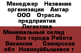 Менеджер › Название организации ­ Амтар, ООО › Отрасль предприятия ­ Логистика › Минимальный оклад ­ 25 000 - Все города Работа » Вакансии   . Самарская обл.,Новокуйбышевск г.